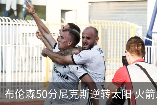 布伦森50分尼克斯逆转太阳 火箭三杀灰熊5连胜