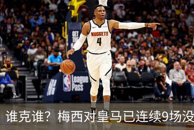 谁克谁？梅西对皇马已连续9场没进球没助攻